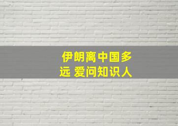 伊朗离中国多远 爱问知识人